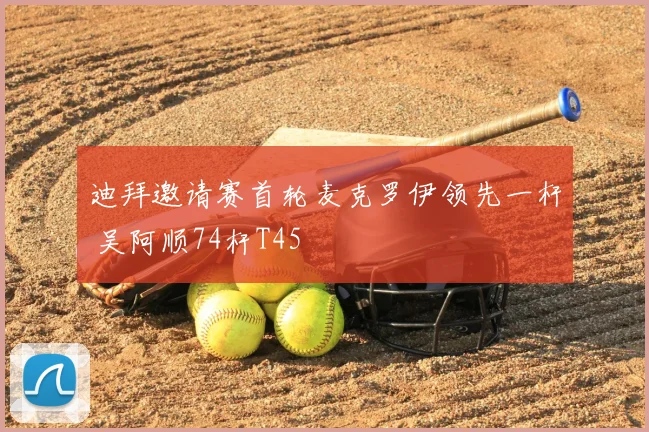 迪拜邀请赛首轮麦克罗伊领先一杆 吴阿顺74杆T45