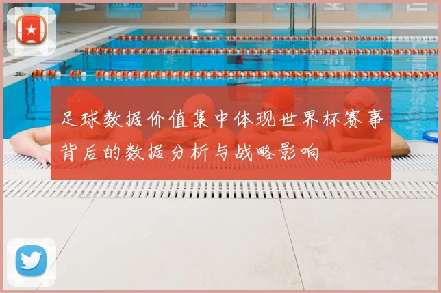 足球数据价值集中体现世界杯赛事背后的数据分析与战略影响
