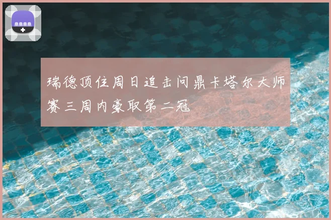 瑞德顶住周日追击问鼎卡塔尔大师赛三周内豪取第二冠