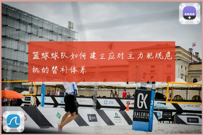 篮球球队如何建立应对主力犯规危机的替补体系