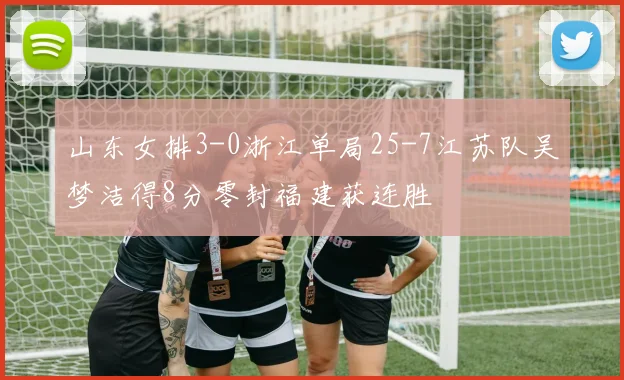 山东女排3-0浙江单局25-7江苏队吴梦洁得8分零封福建获连胜